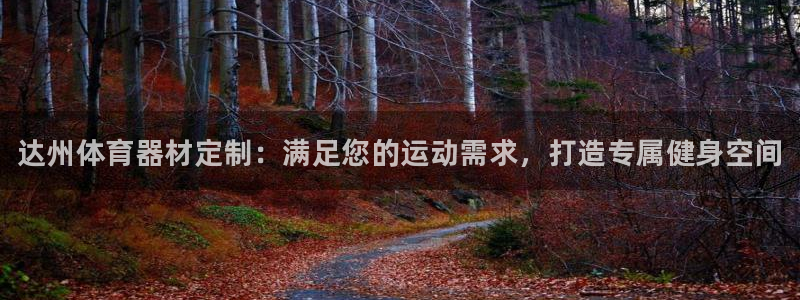 富联平台官网登录入口网址:达州体育器材定制:满足您的运动需求